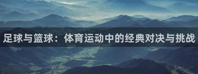 风暴体育入口：足球与篮球：体育运动中的经典对决与挑战