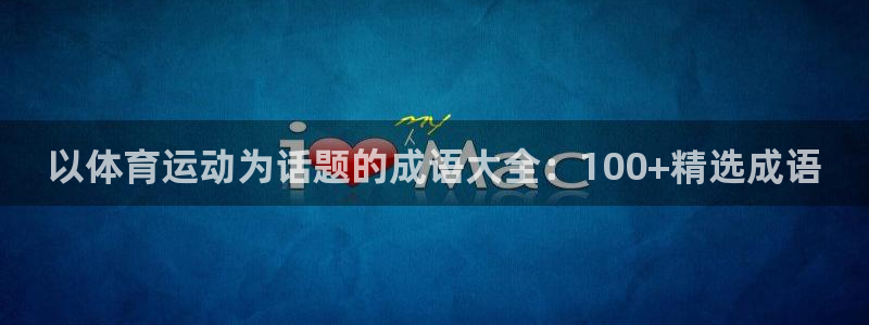体坛风暴体育知识：以体育运动为话题的成语大全：100+精选成语